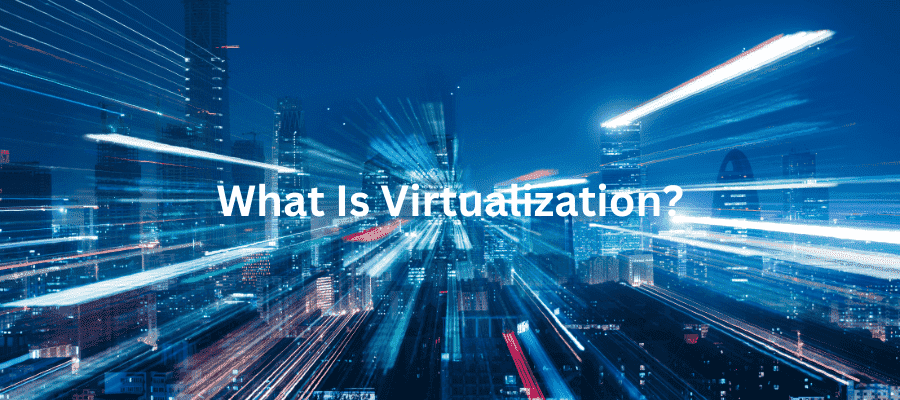 Virtualization, virtualization definition, virtualization advantages, types of virtualization